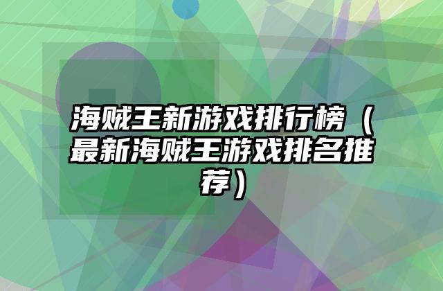 海贼王新游戏排行榜（最新海贼王游戏排名推荐）