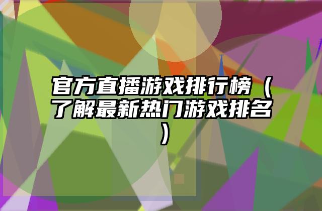 官方直播游戏排行榜（了解最新热门游戏排名）