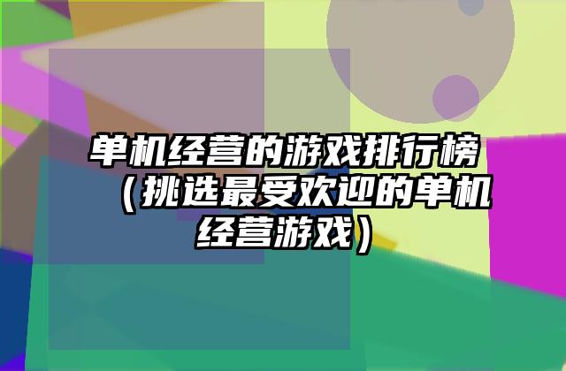 单机经营的游戏排行榜（挑选最受欢迎的单机经营游戏）
