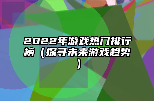 2022年游戏热门排行榜（探寻未来游戏趋势）