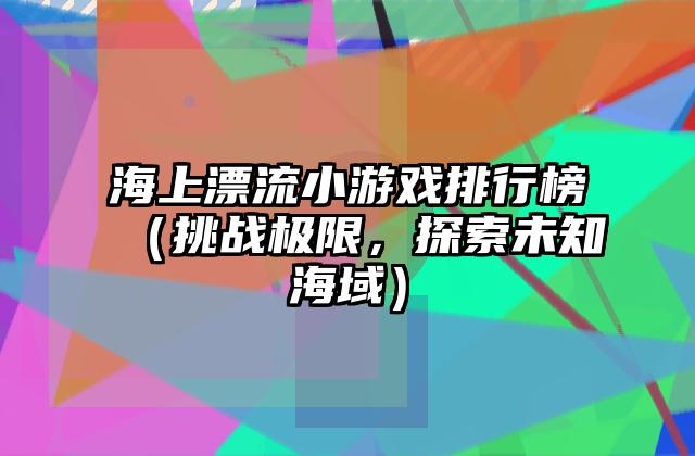 海上漂流小游戏排行榜（挑战极限，探索未知海域）
