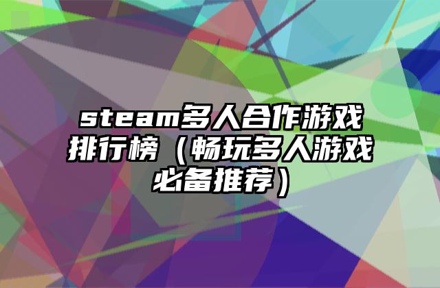 steam多人合作游戏排行榜（畅玩多人游戏必备推荐）