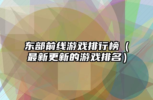东部前线游戏排行榜（最新更新的游戏排名）