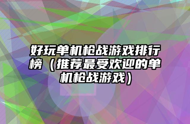 好玩单机枪战游戏排行榜（推荐最受欢迎的单机枪战游戏）