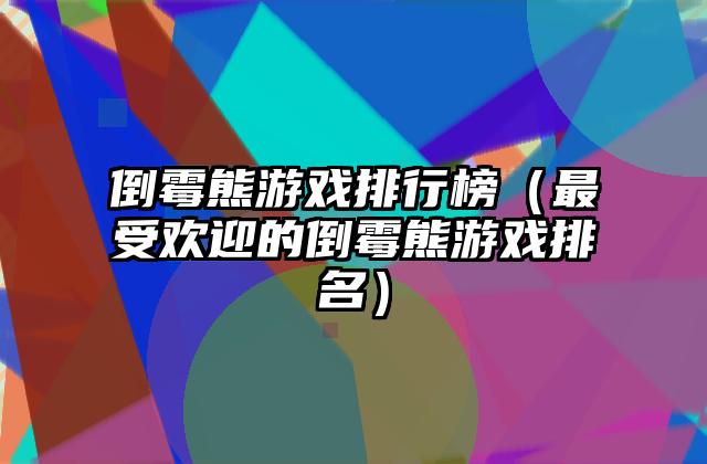 倒霉熊游戏排行榜（最受欢迎的倒霉熊游戏排名）