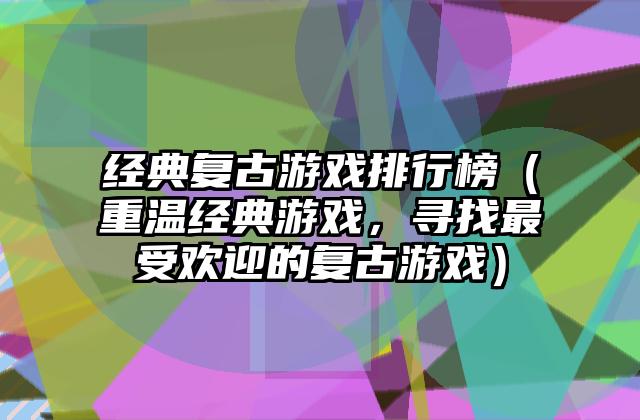 经典复古游戏排行榜（重温经典游戏，寻找最受欢迎的复古游戏）
