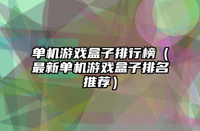 单机游戏盒子排行榜（最新单机游戏盒子排名推荐）