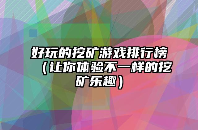 好玩的挖矿游戏排行榜（让你体验不一样的挖矿乐趣）