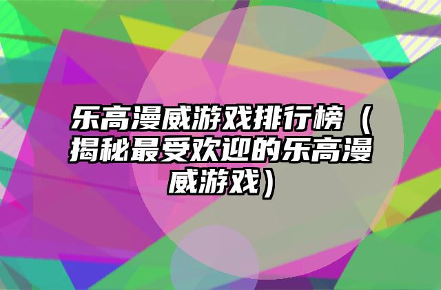 乐高漫威游戏排行榜（揭秘最受欢迎的乐高漫威游戏）