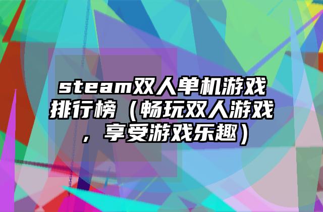 steam双人单机游戏排行榜（畅玩双人游戏，享受游戏乐趣）