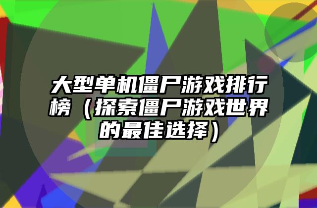 大型单机僵尸游戏排行榜（探索僵尸游戏世界的最佳选择）