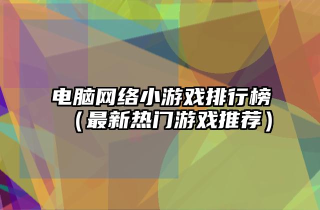 电脑网络小游戏排行榜（最新热门游戏推荐）