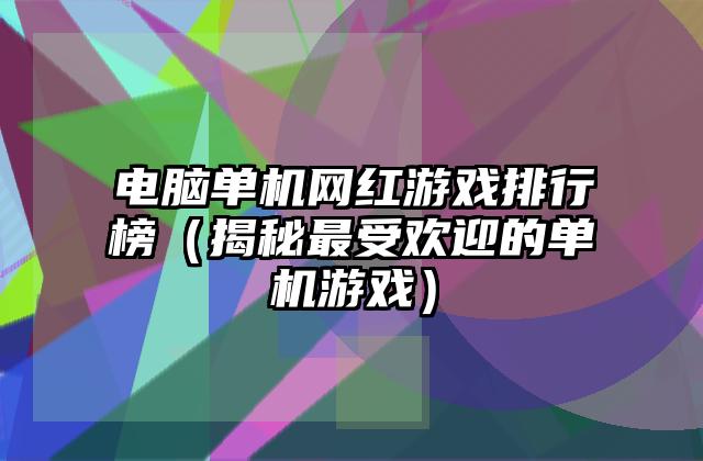 电脑单机网红游戏排行榜（揭秘最受欢迎的单机游戏）