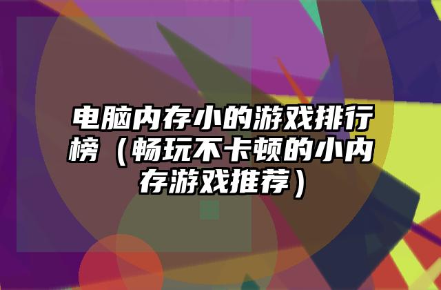 电脑内存小的游戏排行榜（畅玩不卡顿的小内存游戏推荐）