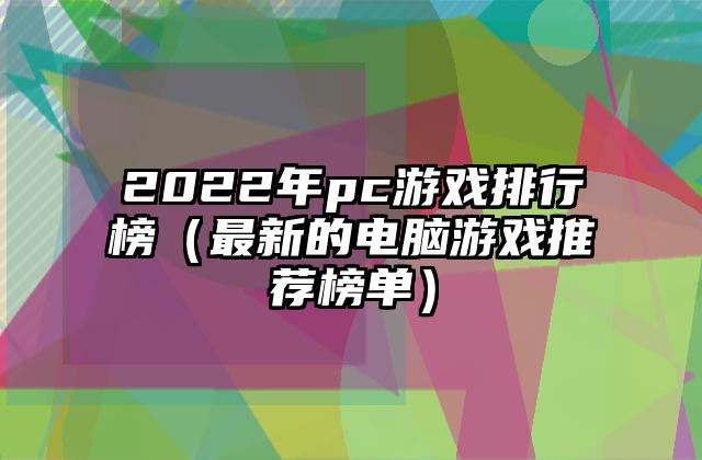 2022年pc游戏排行榜（最新的电脑游戏推荐榜单）