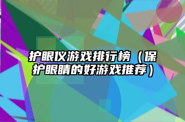 护眼仪游戏排行榜（保护眼睛的好游戏推荐）