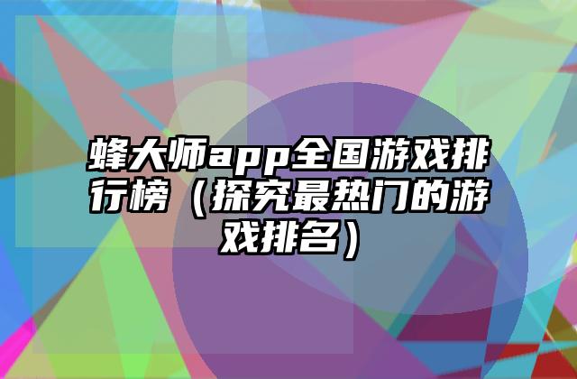 蜂大师app全国游戏排行榜（探究最热门的游戏排名）