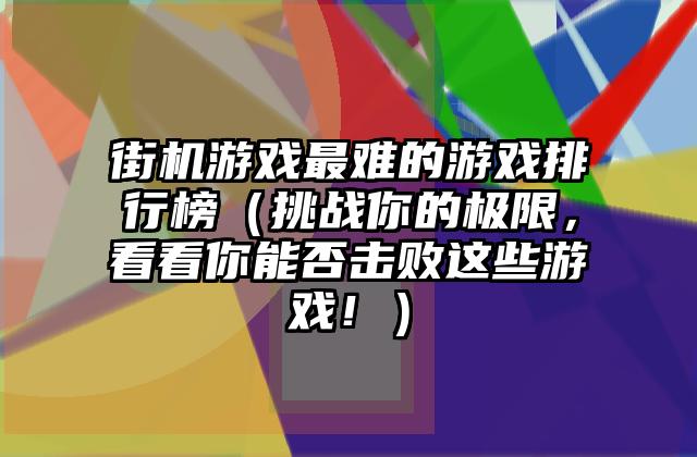 街机游戏最难的游戏排行榜（挑战你的极限，看看你能否击败这些游戏！）