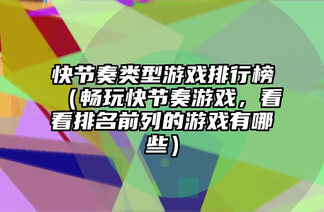 快节奏类型游戏排行榜（畅玩快节奏游戏，看看排名前列的游戏有哪些）