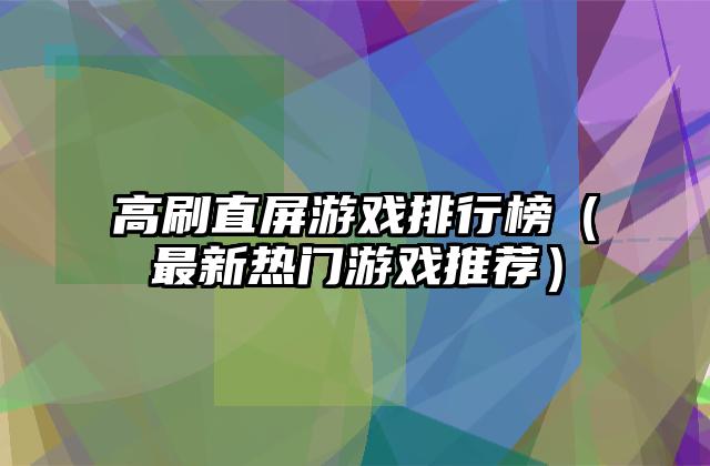 高刷直屏游戏排行榜（最新热门游戏推荐）