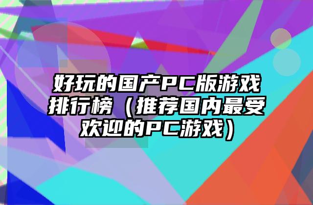 好玩的国产PC版游戏排行榜（推荐国内最受欢迎的PC游戏）