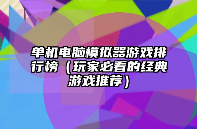 单机电脑模拟器游戏排行榜（玩家必看的经典游戏推荐）