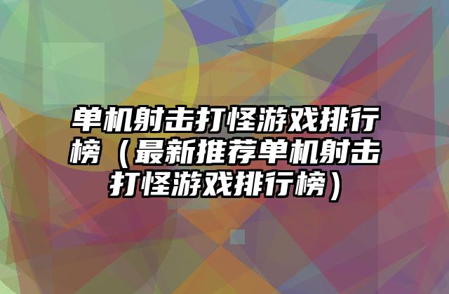 单机射击打怪游戏排行榜（最新推荐单机射击打怪游戏排行榜）