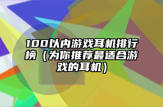 100以内游戏耳机排行榜（为你推荐最适合游戏的耳机）