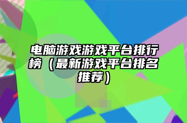 电脑游戏游戏平台排行榜（最新游戏平台排名推荐）