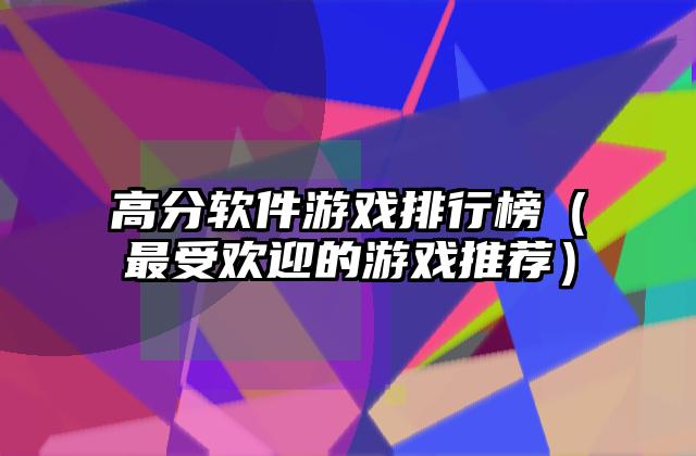 高分软件游戏排行榜（最受欢迎的游戏推荐）
