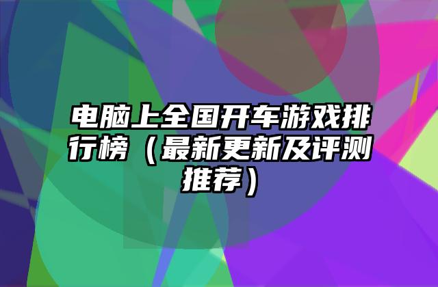 电脑上全国开车游戏排行榜（最新更新及评测推荐）