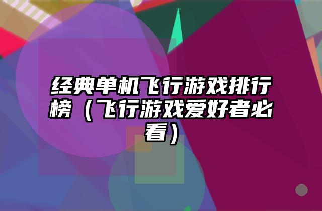 经典单机飞行游戏排行榜（飞行游戏爱好者必看）