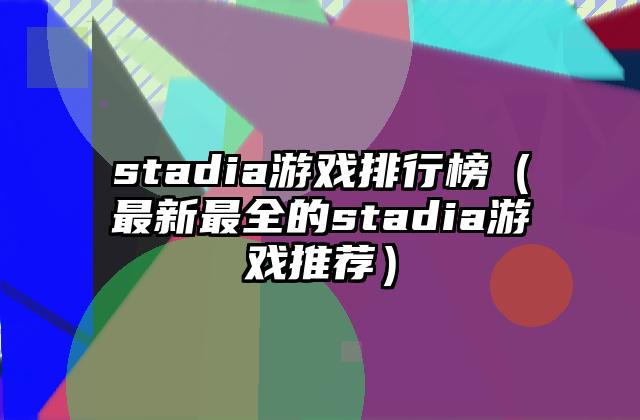 stadia游戏排行榜（最新最全的stadia游戏推荐）