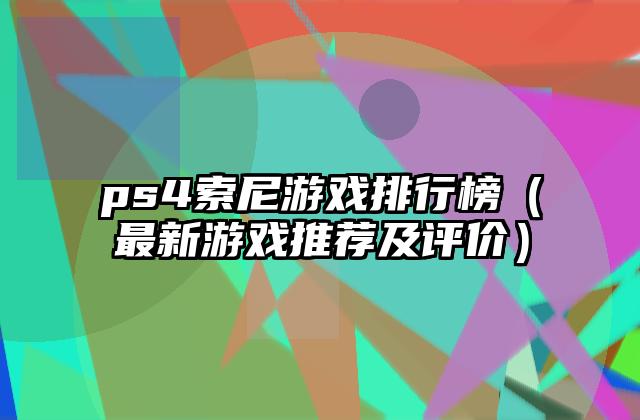 ps4索尼游戏排行榜（最新游戏推荐及评价）