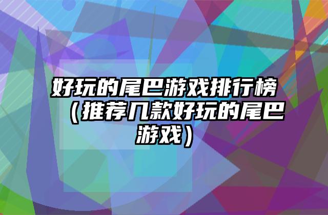 好玩的尾巴游戏排行榜（推荐几款好玩的尾巴游戏）