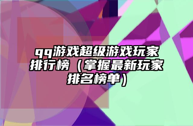 qq游戏超级游戏玩家排行榜（掌握最新玩家排名榜单）