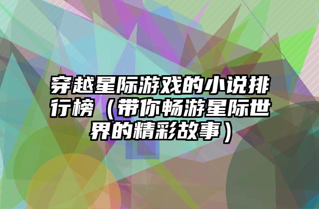 穿越星际游戏的小说排行榜（带你畅游星际世界的精彩故事）