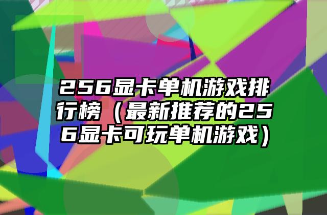 256显卡单机游戏排行榜（最新推荐的256显卡可玩单机游戏）