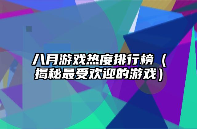 八月游戏热度排行榜（揭秘最受欢迎的游戏）