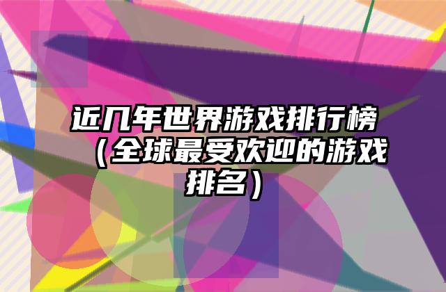 近几年世界游戏排行榜（全球最受欢迎的游戏排名）