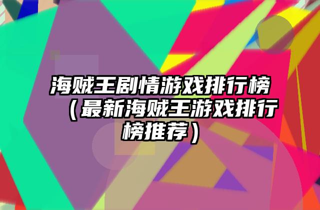 海贼王剧情游戏排行榜（最新海贼王游戏排行榜推荐）