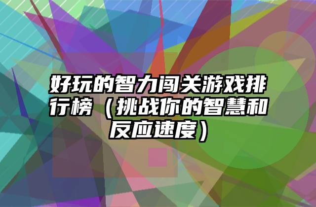 好玩的智力闯关游戏排行榜（挑战你的智慧和反应速度）