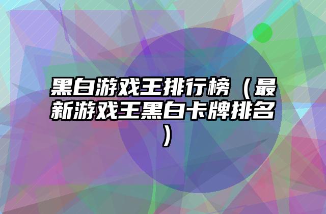 黑白游戏王排行榜（最新游戏王黑白卡牌排名）