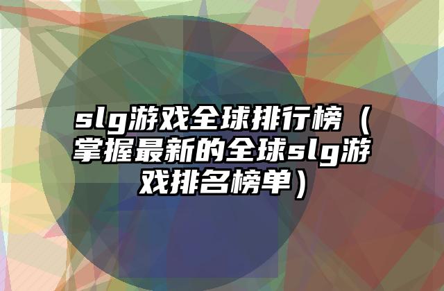 slg游戏全球排行榜（掌握最新的全球slg游戏排名榜单）