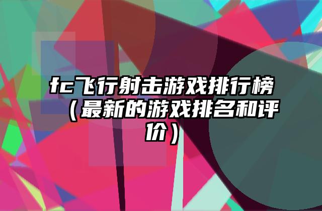 fc飞行射击游戏排行榜（最新的游戏排名和评价）