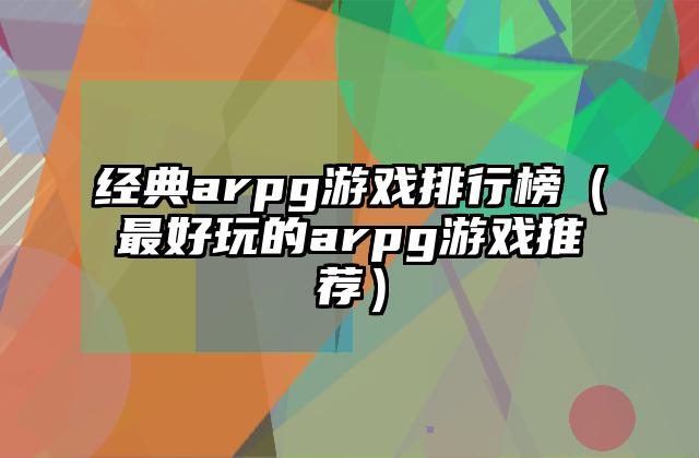 经典arpg游戏排行榜（最好玩的arpg游戏推荐）