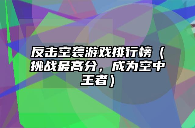 反击空袭游戏排行榜（挑战最高分，成为空中王者）
