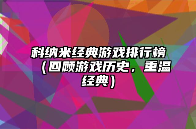 科纳米经典游戏排行榜（回顾游戏历史，重温经典）