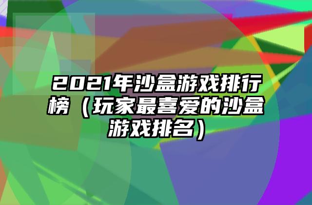 2021年沙盒游戏排行榜（玩家最喜爱的沙盒游戏排名）