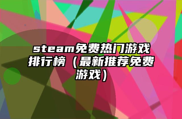 steam免费热门游戏排行榜（最新推荐免费游戏）